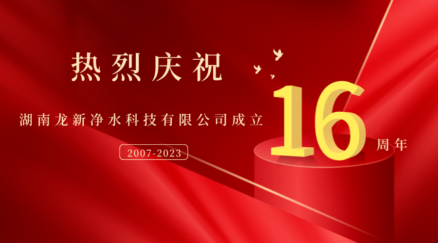 熱烈慶祝湖南龍新凈水科技有限公司成立16周年！